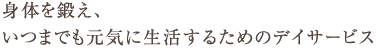 身体を鍛え、いつまでも元気に生活するためのデイサービス