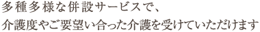 多種多様な併設サービスで、介護度やご要望い合った介護を受けていただけます