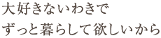 大好きないわきでずっと暮らして欲しいから
