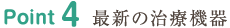 Point4 最新の治療機器