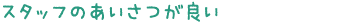 スタッフのあいさつが良い